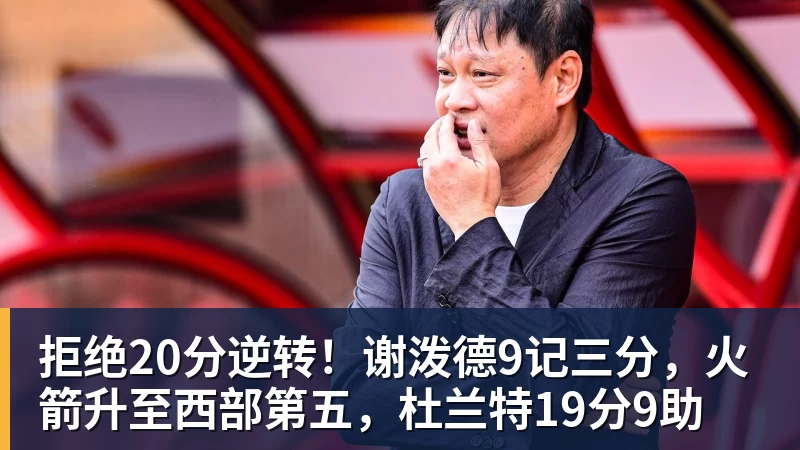完美体育拒绝20分逆转！谢泼德9记三分，火箭升至西部第五，杜兰特19分9助