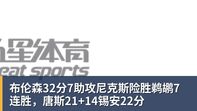 完美体育布伦森32分7助攻尼克斯险胜鹈鹕7连胜，唐斯21+14锡安22分