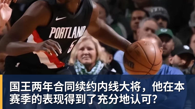 国王两年合同续约内线大将，他在本赛季的表现得到了充分地认可？