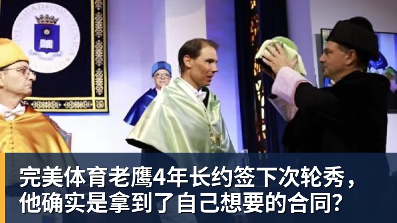 完美体育老鹰4年长约签下次轮秀，他确实是拿到了自己想要的合同？
