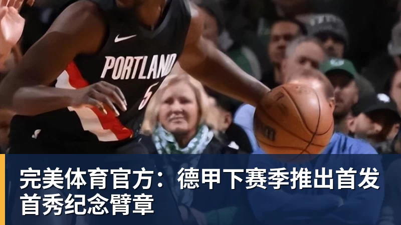 完美体育官方：德甲下赛季推出首发首秀纪念臂章