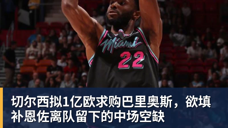 切尔西拟1亿欧求购巴里奥斯,欲填补恩佐离队留下的中场空缺 - 完美体育(中国)官方网站 - 让运动改变生活